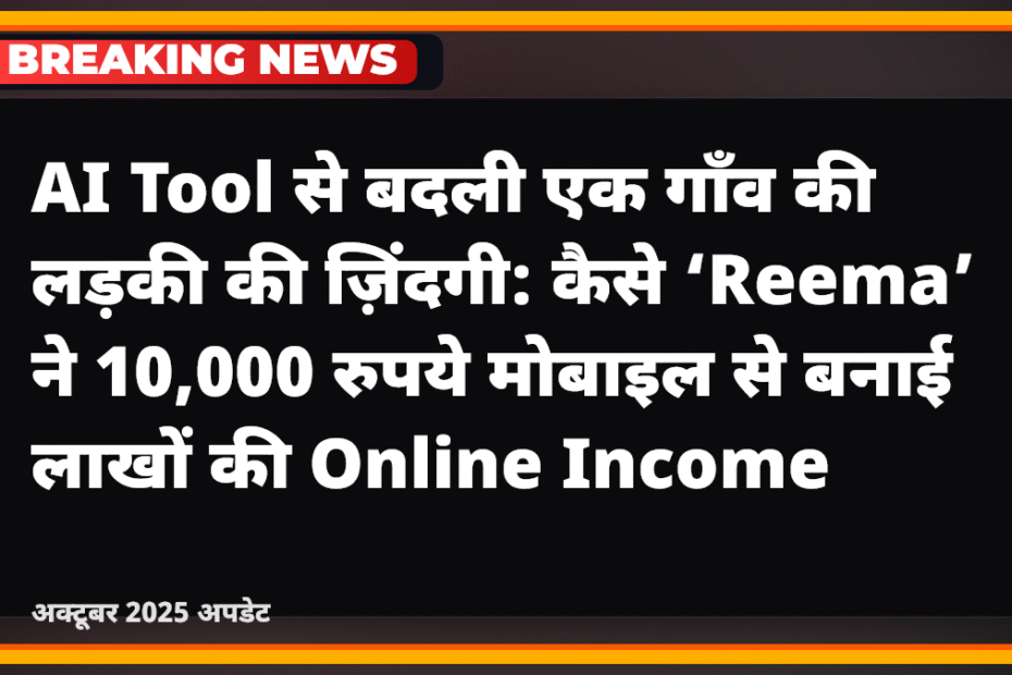 AI Tool से बदली एक गाँव की लड़की की ज़िंदगी कैसे ‘Reema’ ने 10,000 रुपये मोबाइल से बनाई लाखों की Online Income