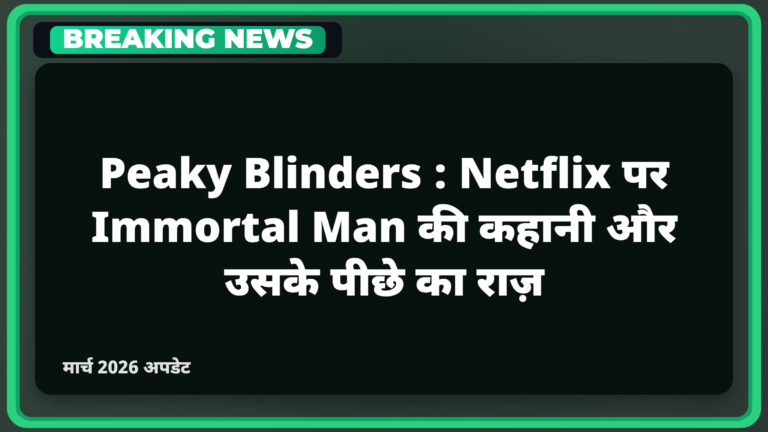 Peaky Blinders: Netflix पर Immortal Man की कहानी और उसके पीछे का राज़